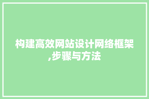 构建高效网站设计网络框架,步骤与方法