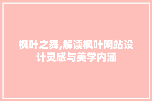 枫叶之舞,解读枫叶网站设计灵感与美学内涵 枫叶之舞,解读枫叶网站设计灵感与美学内涵 搜狗优化