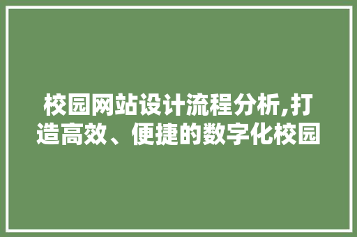 校园网站设计流程分析,打造高效、便捷的数字化校园 校园网站设计流程分析,打造高效、便捷的数字化校园 360搜优化