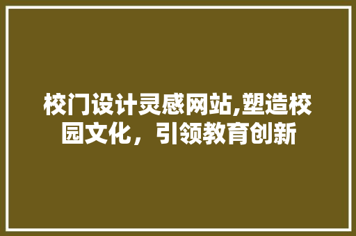 校门设计灵感网站,塑造校园文化，引领教育创新
