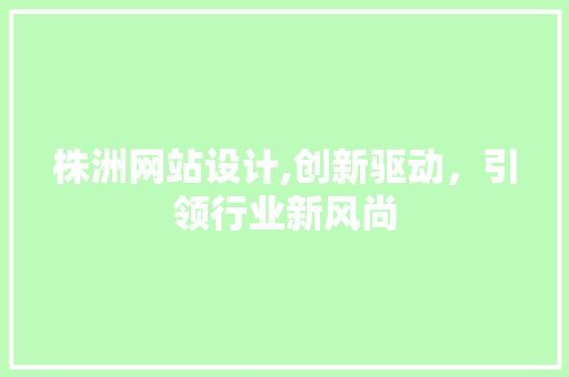 株洲网站设计,创新驱动，引领行业新风尚