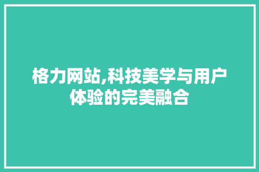 格力网站,科技美学与用户体验的完美融合