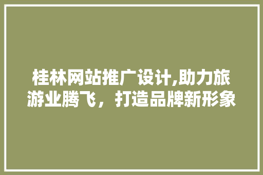 桂林网站推广设计,助力旅游业腾飞，打造品牌新形象