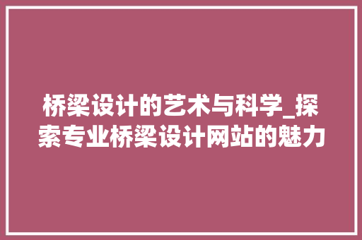 桥梁设计的艺术与科学_探索专业桥梁设计网站的魅力
