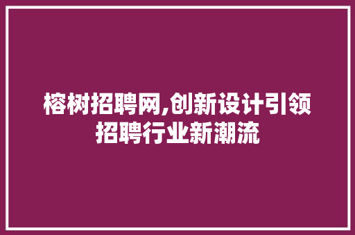 榕树招聘网,创新设计引领招聘行业新潮流 榕树招聘网,创新设计引领招聘行业新潮流 搜狗优化