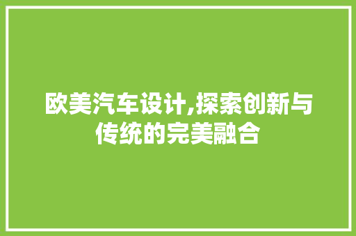 欧美汽车设计,探索创新与传统的完美融合
