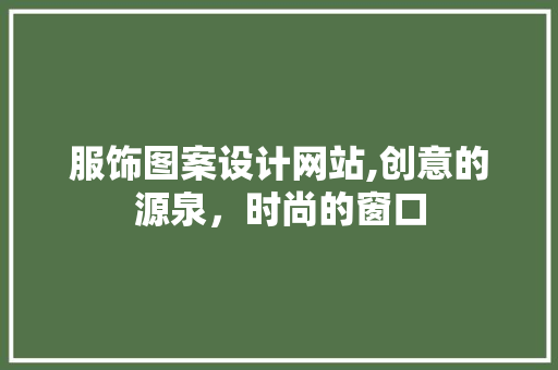 服饰图案设计网站,创意的源泉，时尚的窗口