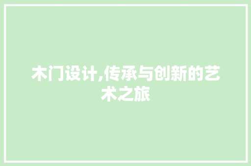 木门设计,传承与创新的艺术之旅