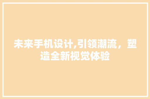 未来手机设计,引领潮流，塑造全新视觉体验