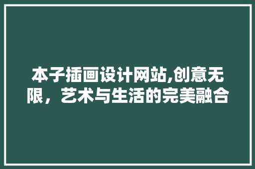 本子插画设计网站,创意无限，艺术与生活的完美融合 本子插画设计网站,创意无限，艺术与生活的完美融合 网站优化