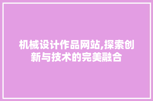 机械设计作品网站,探索创新与技术的完美融合