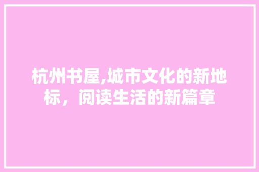 杭州书屋,城市文化的新地标，阅读生活的新篇章