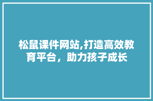 松鼠课件网站,打造高效教育平台，助力孩子成长 松鼠课件网站,打造高效教育平台，助力孩子成长 头条优化
