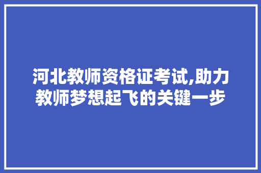 河北教师资格证考试,助力教师梦想起飞的关键一步 河北教师资格证考试,助力教师梦想起飞的关键一步 百度算法