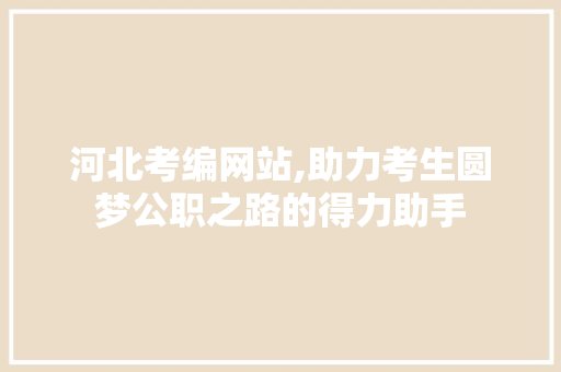 河北考编网站,助力考生圆梦公职之路的得力助手
