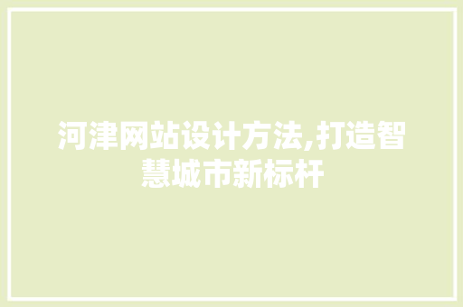 河津网站设计方法,打造智慧城市新标杆