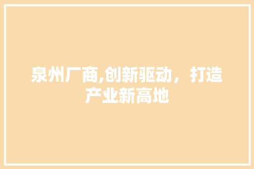 泉州厂商,创新驱动，打造产业新高地
