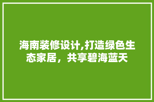 海南装修设计,打造绿色生态家居，共享碧海蓝天