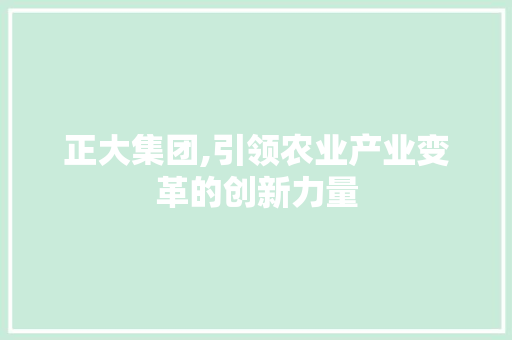 正大集团,引领农业产业变革的创新力量
