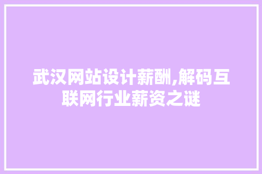 武汉网站设计薪酬,解码互联网行业薪资之谜