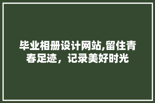 毕业相册设计网站,留住青春足迹，记录美好时光