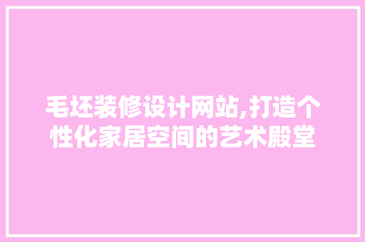 毛坯装修设计网站,打造个性化家居空间的艺术殿堂
