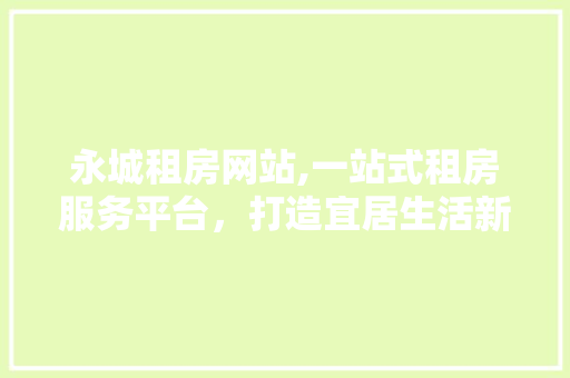 永城租房网站,一站式租房服务平台，打造宜居生活新体验