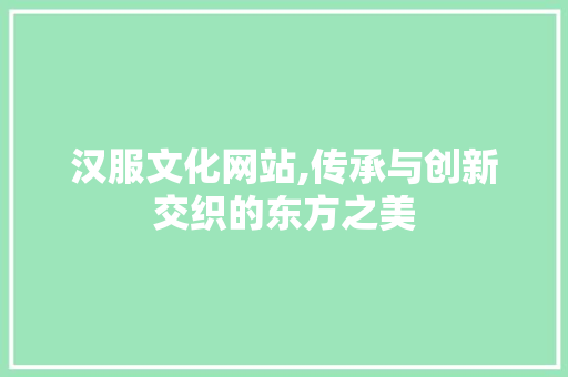 汉服文化网站,传承与创新交织的东方之美 汉服文化网站,传承与创新交织的东方之美 360搜优化