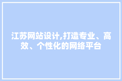 江苏网站设计,打造专业、高效、个性化的网络平台 江苏网站设计,打造专业、高效、个性化的网络平台 搜狗优化