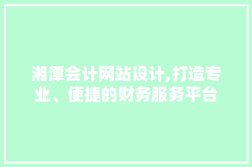 湘潭会计网站设计,打造专业、便捷的财务服务平台