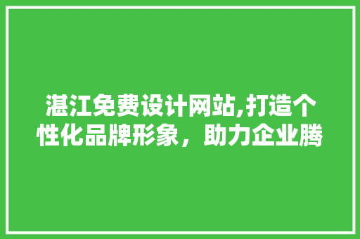 湛江免费设计网站,打造个性化品牌形象，助力企业腾飞