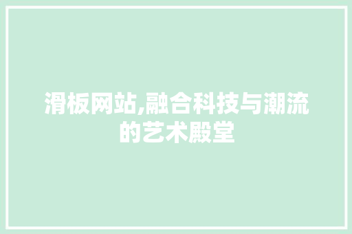滑板网站,融合科技与潮流的艺术殿堂