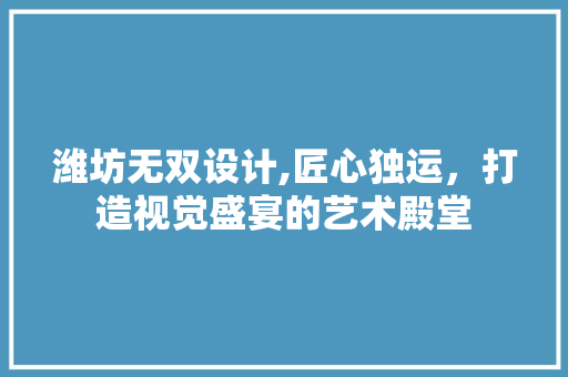 潍坊无双设计,匠心独运，打造视觉盛宴的艺术殿堂