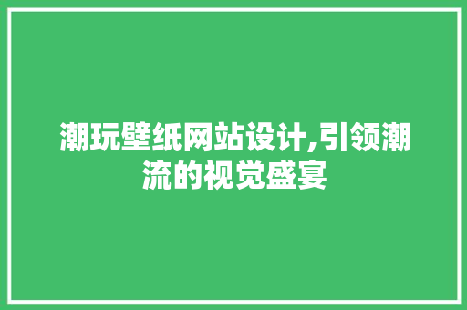 潮玩壁纸网站设计,引领潮流的视觉盛宴