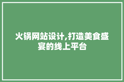 火锅网站设计,打造美食盛宴的线上平台