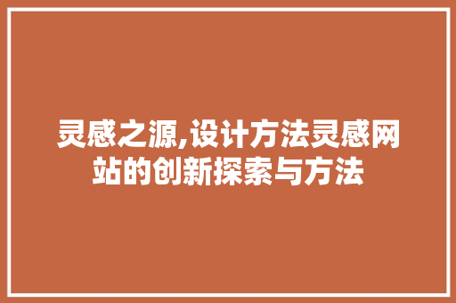 灵感之源,设计方法灵感网站的创新探索与方法