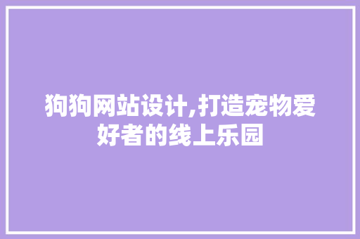 狗狗网站设计,打造宠物爱好者的线上乐园 狗狗网站设计,打造宠物爱好者的线上乐园 英文谷歌算法