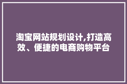 淘宝网站规划设计,打造高效、便捷的电商购物平台