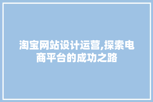 淘宝网站设计运营,探索电商平台的成功之路