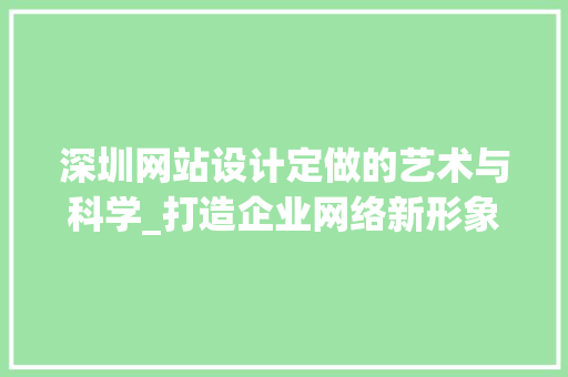 深圳网站设计定做的艺术与科学_打造企业网络新形象 深圳网站设计定做的艺术与科学_打造企业网络新形象 英文谷歌算法