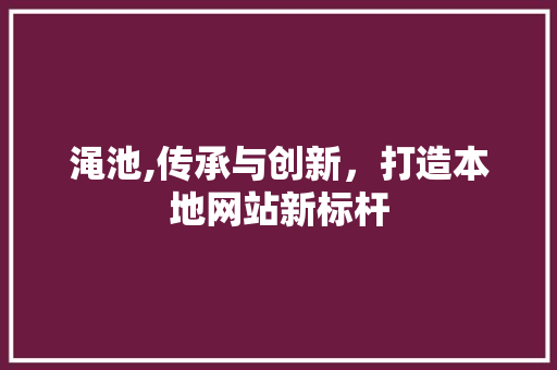 渑池,传承与创新，打造本地网站新标杆