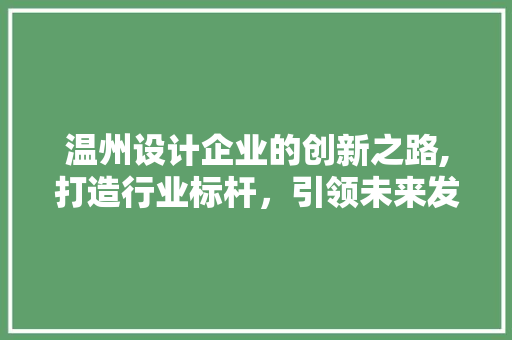温州设计企业的创新之路,打造行业标杆，引领未来发展
