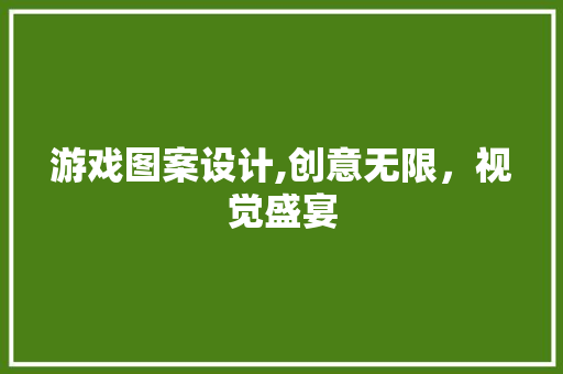 游戏图案设计,创意无限，视觉盛宴