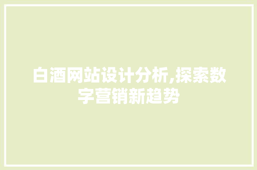 白酒网站设计分析,探索数字营销新趋势