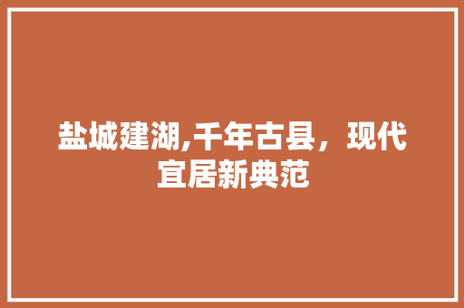 盐城建湖,千年古县，现代宜居新典范