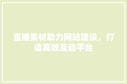直播素材助力网站建设，打造高效互动平台