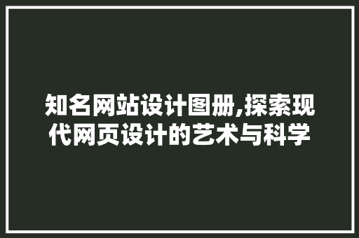 知名网站设计图册,探索现代网页设计的艺术与科学