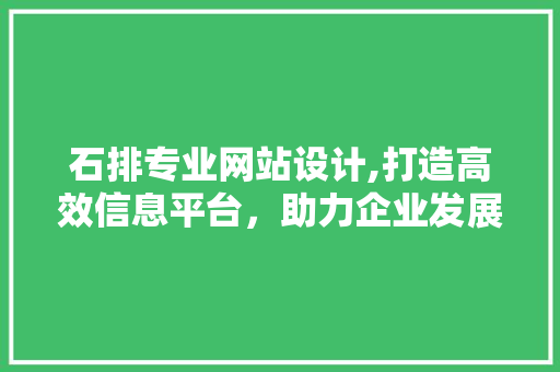 石排专业网站设计,打造高效信息平台，助力企业发展 石排专业网站设计,打造高效信息平台，助力企业发展 百度算法