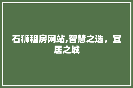 石狮租房网站,智慧之选，宜居之城 石狮租房网站,智慧之选，宜居之城 百度算法