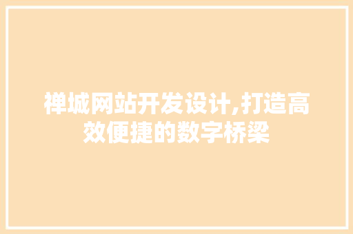 禅城网站开发设计,打造高效便捷的数字桥梁 禅城网站开发设计,打造高效便捷的数字桥梁 英文谷歌算法